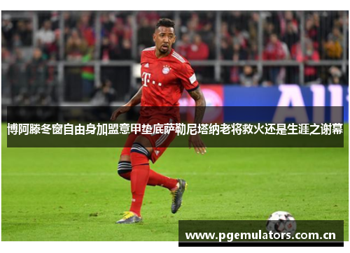 博阿滕冬窗自由身加盟意甲垫底萨勒尼塔纳老将救火还是生涯之谢幕 博阿滕冬窗自由身加盟意甲垫底萨勒尼塔纳老将救火还是生涯之谢幕