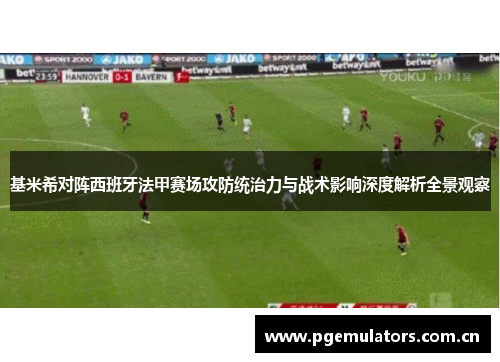 基米希对阵西班牙法甲赛场攻防统治力与战术影响深度解析全景观察 基米希对阵西班牙法甲赛场攻防统治力与战术影响深度解析全景观察